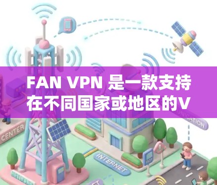 FAN VPN 是一款支持在不同国家或地区的VPN访问的软件，通常用于在多语言和多IP地址环境中进行连接。以下是一些知名的FAN VPN 应用商店，供用户下载使用
