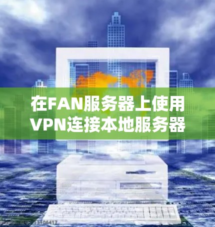在FAN服务器上使用VPN连接本地服务器的步骤如下