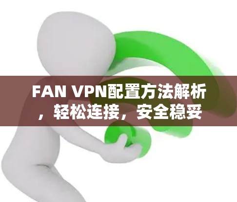 FAN VPN配置方法解析，轻松连接，安全稳妥