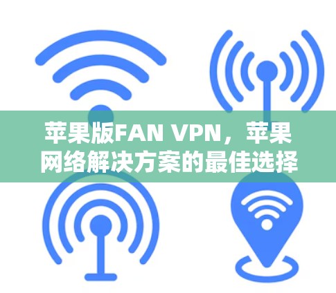 苹果版FAN VPN，苹果网络解决方案的最佳选择