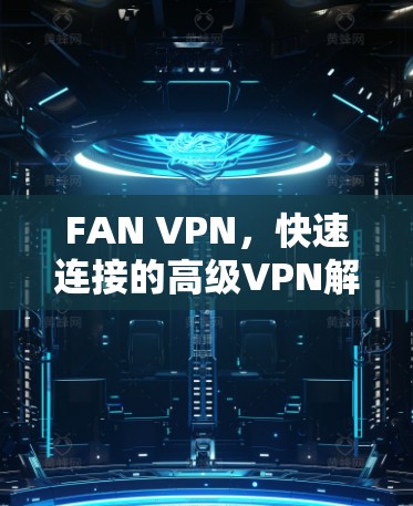 FAN VPN，快速连接的高级VPN解决方案