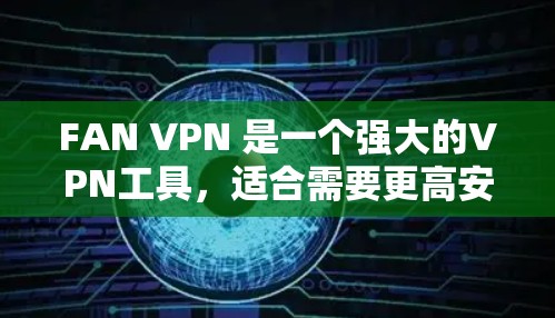 FAN VPN 是一个强大的VPN工具，适合需要更高安全性的用户。以下是对 FAN VPN 使用说明的详细步骤