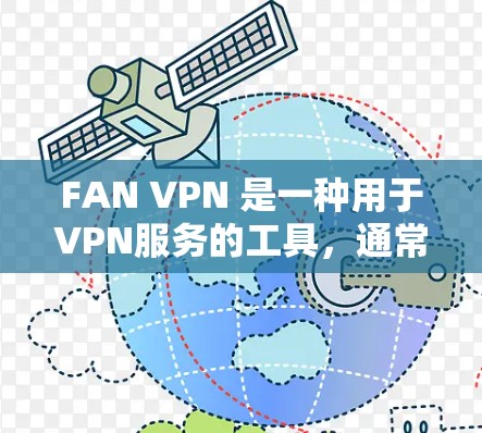 FAN VPN 是一种用于VPN服务的工具，通常基于 FAN 公司提供的功能或第三方VPN服务。以下是一个详细的 FAN VPN 使用指南，您可以根据实际使用体验进行调整