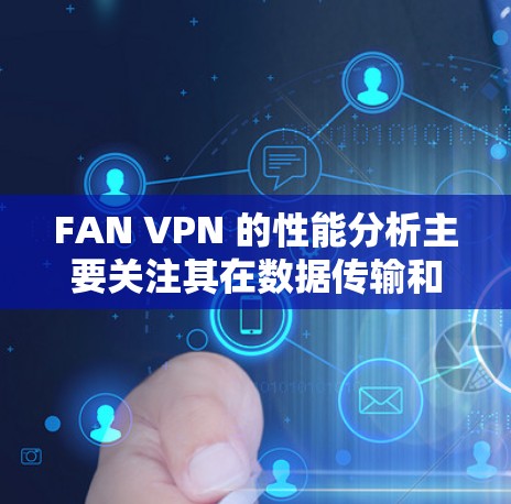 FAN VPN 的性能分析主要关注其在数据传输和安全性方面的表现。以下是对 FAN VPN 详细性能分析