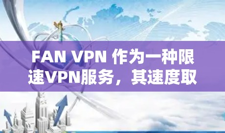 FAN VPN 作为一种限速VPN服务，其速度取决于多个因素，包括服务器的带宽、网络连接的稳定性、FAN VPN 的版本以及用户的具体设置。以下是对 FAN VPN 速度的评测