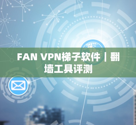 FAN VPN<strong>梯子</strong>软件｜翻墙工具评测