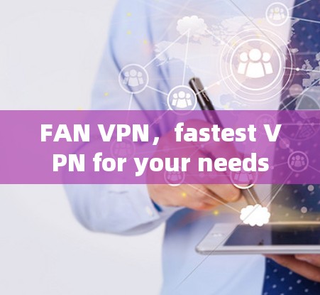 FAN VPN，fastest VPN for your needs