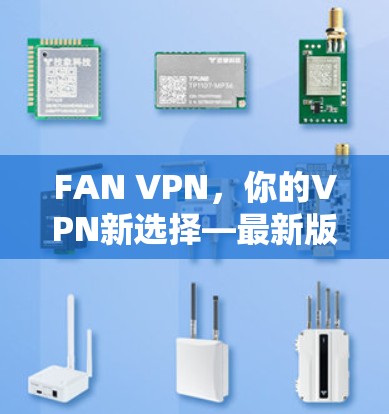 FAN VPN，你的VPN新选择—最新版下载入口