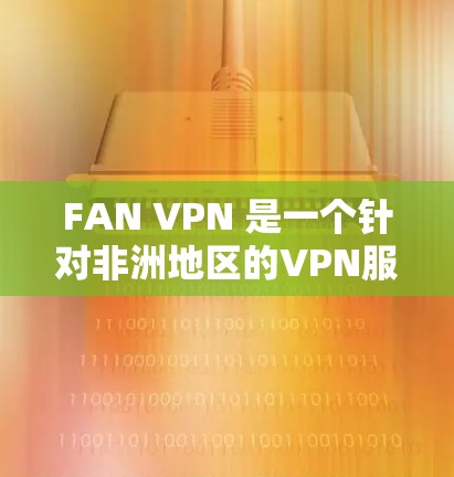 FAN VPN 是一个针对非洲地区的VPN服务,提供访问国际网络资源的能力。要下载其最新版本,建议以下步骤 FAN VPN 是一个针对非洲地区的VPN服务,提供访问国际网络资源的能力。要下载其最新版本,建议以下步骤