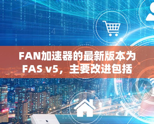 <strong>FAN加速器</strong>的最新版本为FAS v5，主要改进包括