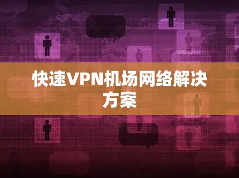 快速VPN机场网络解决方案