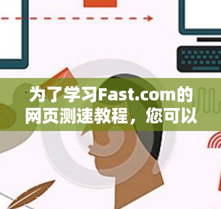 为了学习Fast.com的网页测速教程，您可以按照以下步骤进行