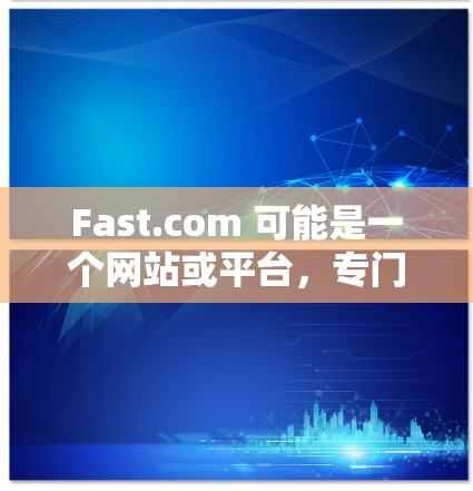 Fast.com 可能是一个网站或平台，专门用于网络测试。如果您需要使用 Fast.com 进行网络测试，通常可以通过以下步骤来进行