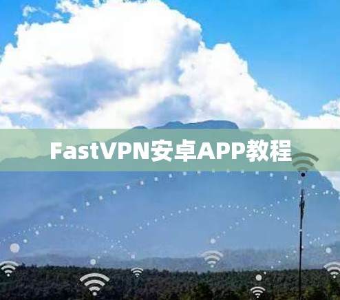 FastVPN安卓APP教程 FastVPN安卓APP教程