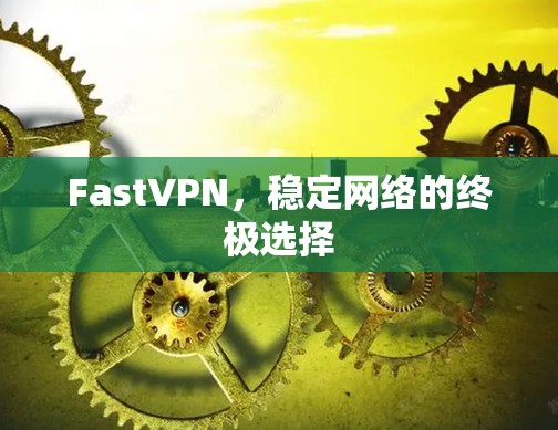 FastVPN，稳定网络的终极选择