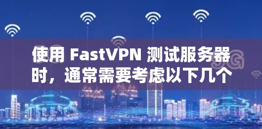 使用 FastVPN 测试服务器时，通常需要考虑以下几个方面