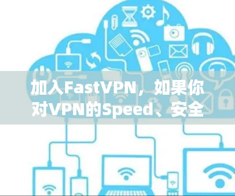 加入FastVPN，如果你对VPN的Speed、安全性和兼容性有更高要求，以下是一些关键点的总结
