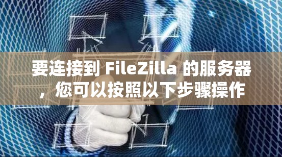 要连接到 FileZilla 的服务器，您可以按照以下步骤操作