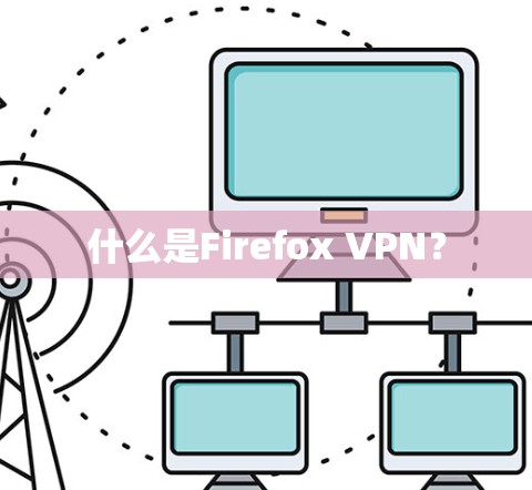 什么是Firefox VPN？