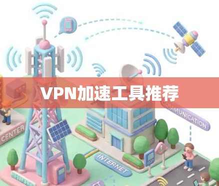 VPN加速工具推荐 VPN加速工具推荐