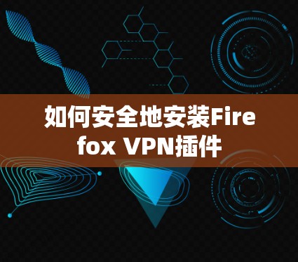 如何安全地安装Firefox VPN插件
