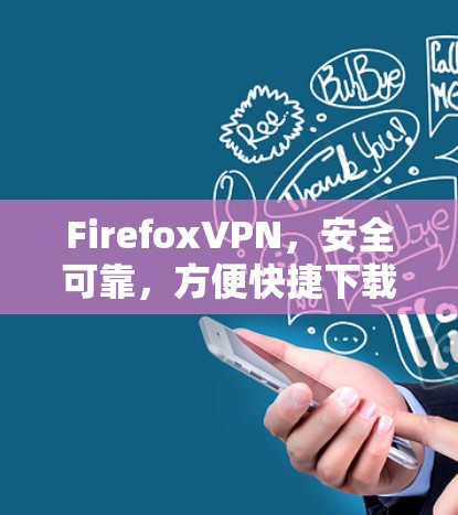 FirefoxVPN,安全可靠,方便快捷下载