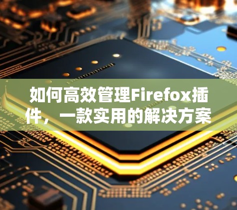 如何高效管理Firefox插件，一款实用的解决方案