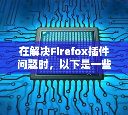 在解决Firefox插件问题时，以下是一些推荐的插件及其功能说明