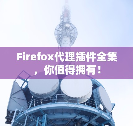 Firefox代理插件全集，你值得拥有！