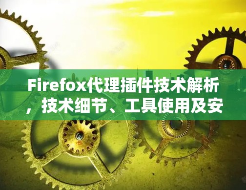 Firefox代理插件技术解析，技术细节、工具使用及安全策略
