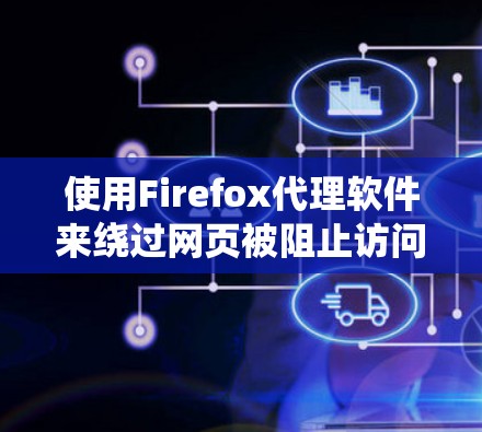 使用Firefox代理软件来绕过网页被阻止访问的问题是一个实用的技能，可以帮助你访问那些被禁或功能异常的网站。以下是一步步的指南，帮助你学习如何使用Firefox代理