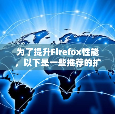为了提升Firefox性能,以下是一些推荐的扩展,每个类别都有其适用场景 为了提升Firefox性能,以下是一些推荐的扩展,每个类别都有其适用场景