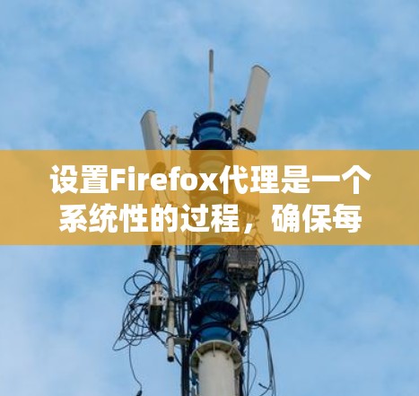 设置Firefox代理是一个系统性的过程，确保每个步骤都正确无误，以避免代理失效。以下是一步步的指南