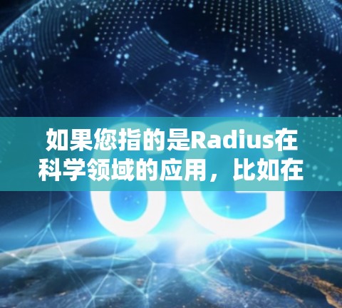 如果您指的是Radius在科学领域的应用,比如在生物学或物理学中的网络分析,可能需要更多的上下文来详细解释。如果您有具体的领域或问题需要了解,可以提供更多背景信息,我会尽力帮助您