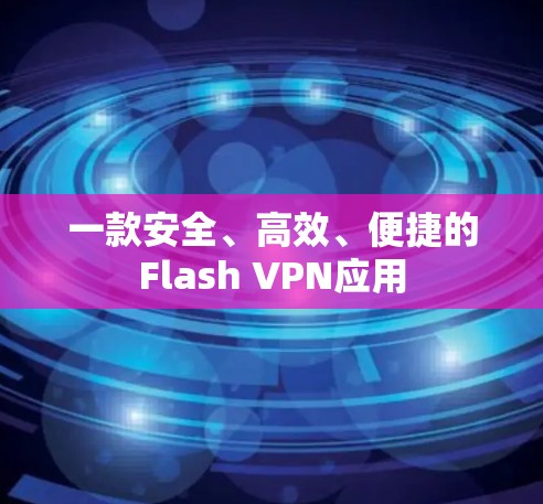 一款安全、高效、便捷的Flash VPN应用