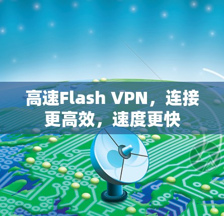 高速Flash VPN,连接更高效,速度更快