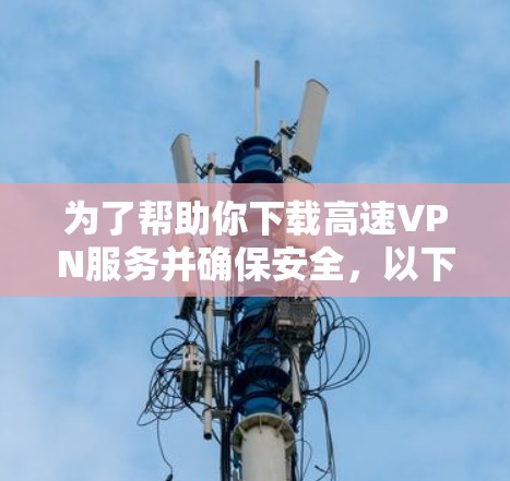为了帮助你下载高速VPN服务并确保安全，以下是一个分步指南，涵盖推荐的下载方法和注意事项