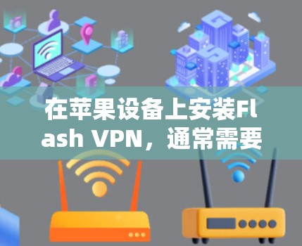 在苹果设备上安装Flash VPN，通常需要通过第三方应用或官方服务。以下是详细的步骤和考虑因素