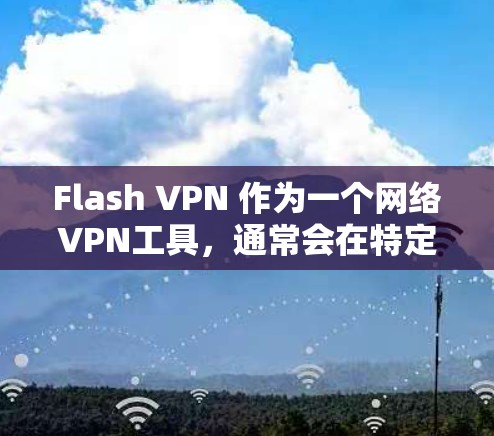 Flash VPN 作为一个网络VPN工具，通常会在特定条件下运行，例如使用高速网络连接或特定的网络设备。以下是一些可能影响 Flash VPN 速度的因素及其影响分析