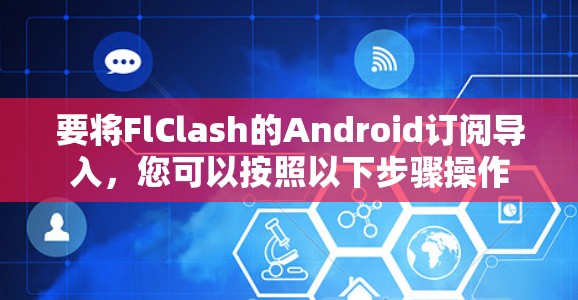 要将FlClash的Android订阅导入,您可以按照以下步骤操作