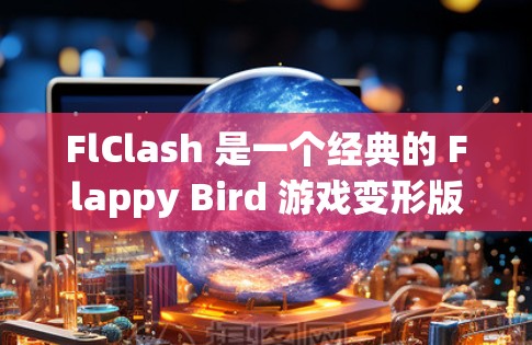 FlClash 是一个经典的 Flappy Bird 游戏变形版，玩家需要在障碍物和道路之间滑行。在 Android 中，FlClash 可以通过设置规则来调整游戏体验，以下是一个详细的步骤指南