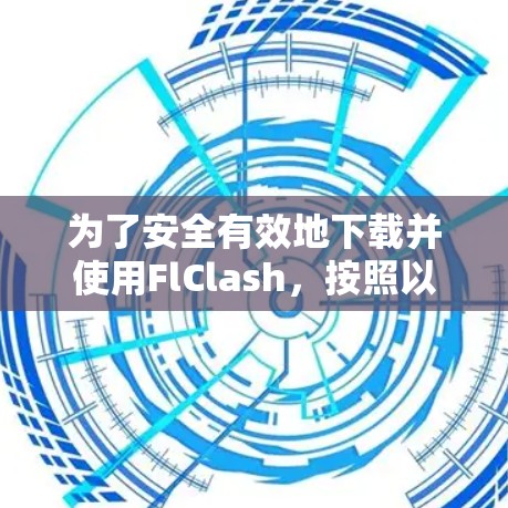 为了安全有效地下载并使用FlClash，按照以下步骤操作
