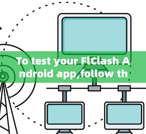 To test your FlClash Android app,follow these organized steps: