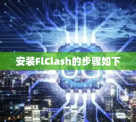安装FlClash的步骤如下