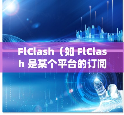 FlClash（如 FlClash 是某个平台的订阅服务）的订阅转换通常取决于 FlClash 的订阅类型和需求。以下是一些可能的订阅类型及其转换策略