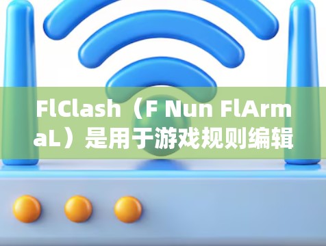FlClash（F Nun FlArmaL）是用于游戏规则编辑的工具，支持多种战斗系统设计。以下是一步步的指南，帮助您轻松掌握FlClash规则编辑