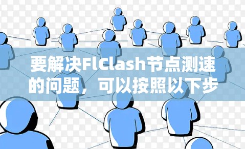 要解决FlClash节点测速的问题,可以按照以下步骤进行
