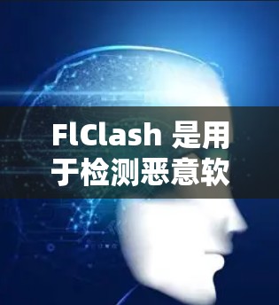 FlClash 是用于检测恶意软件的工具，其配置需要仔细进行以确保其功能正确。以下是一些关键步骤和配置方法