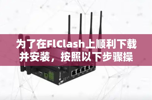 为了在FlClash上顺利下载并安装，按照以下步骤操作