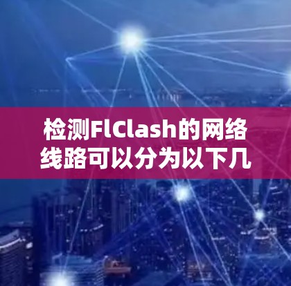 检测FlClash的网络线路可以分为以下几个步骤